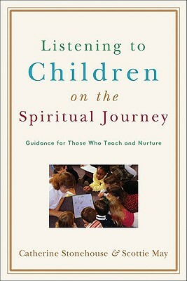 Listening to Children on the Spiritual Journey: Guidance for Those Who Teach and Nurture by Scottie May, Catherine Stonehouse