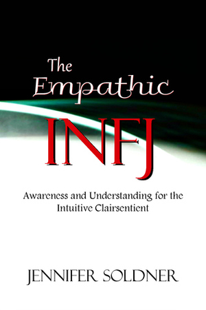 The Empathic INFJ: Awareness and Understanding for the Intuitive Clairsentient by Jennifer Soldner