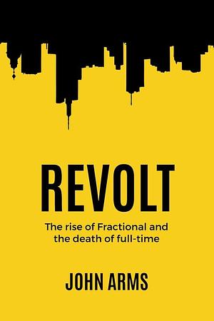 Revolt: The Rise of Fractional and the Death of Full-Time by John Arms