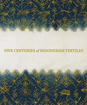 Five Centuries of Indonesian Textiles by Ruth Barnes, Mary Hunt Kahlenberg