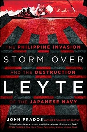 Storm Over Leyte: The Philippine Invasion and the Destruction of the Japanese Navy by John Prados