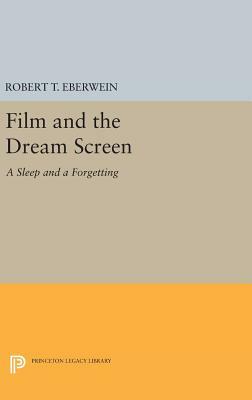 Film and the Dream Screen: A Sleep and a Forgetting by Robert T. Eberwein