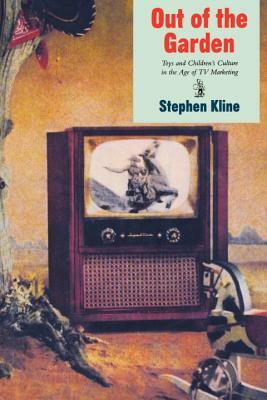 Out of the Garden: Toys and Children's Culture in the Age of TV Marketing by Stephen Kline