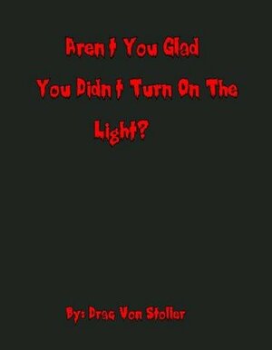 Aren't You Glad You Didn't Turn On The Light? by Drac Von Stoller