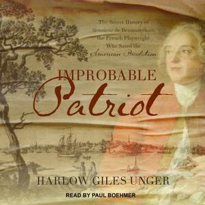 Improbable Patriot: The Secret History of Monsieur de Beaumarchais, the French Playwright Who Saved the American Revolution by Harlow Giles Unger