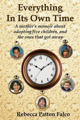 Everything In Its Own Time: A mother's memoir about adopting five children, and the ones that got away by Rebecca Patton Falco