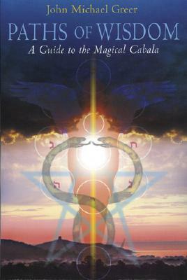 Paths of Wisdom: A Guide to the Magical Cabala by John Michael Greer