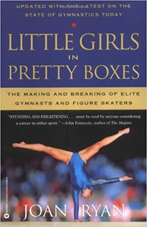 Little Girls in Pretty Boxes: The Making and Breaking of Elite Gymnasts and Figure Skaters by Joan Ryan