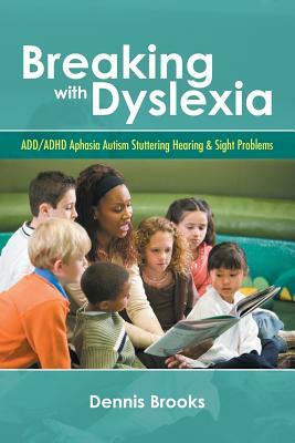 Breaking With Dyslexia: ADD/ADHD Aphasia Autism Stuttering Hearing & Sight Problems by Dennis Brooks