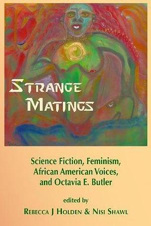 Strange Matings: Science Fiction, Feminism, African American voices, and Octavia E. Butler by Rebecca J. Holden, Rebecca J. Holden, Nisi Shawl