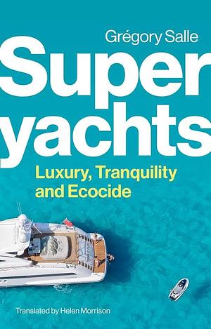 Superyachts: Luxury, Tranquility and Ecocide by Grégory Salle