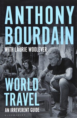 World Travel: An Irreverent Guide by Laurie Woolever, Anthony Bourdain
