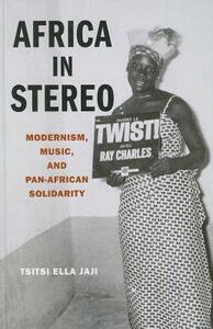 Africa in Stereo: Modernism, Music, and Pan-African Solidarity by Tsitsi Jaji