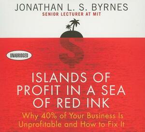 Islands of Profit in a Sea Red Ink: Why 40% of Your Business Is Unprofitable, and How to Fix It by Jonathan L. S. Byrnes