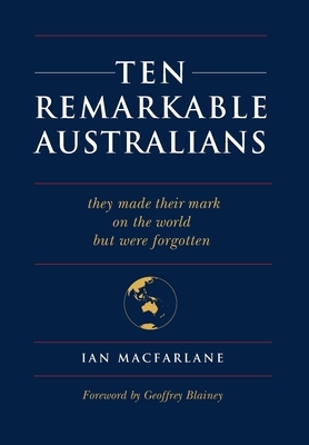 Ten Remarkable Australians: who left their mark on the world - but were forgotten by Ian MacFarlane