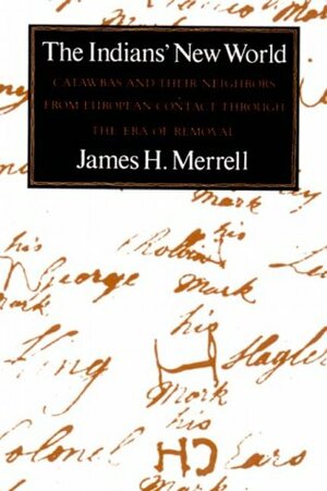 The Indians' New World: Catawbas and Their Neighbors from European Contact Through the Era of Removal by James H. Merrell