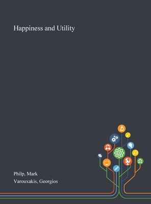 Happiness and Utility by Mark Philp, Georgios Varouxakis