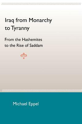 Iraq from Monarchy to Tyranny: From the Hashemites to the Rise of Saddam by Michael Eppel