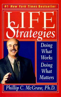 Life Strategies: Doing What Works, Doing What Matters by Phillip C. McGraw