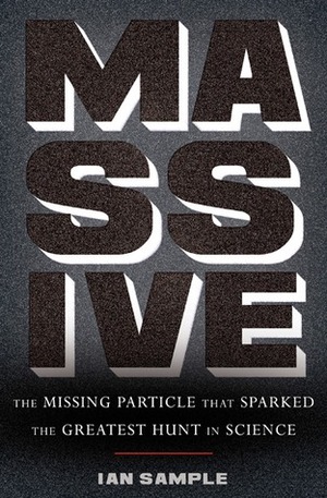 Massive: The Missing Particle That Sparked the Greatest Hunt in Science by Ian Sample