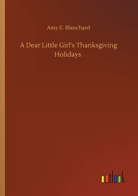 A Dear Little Girl's Thanksgiving Holidays by Amy E. Blanchard