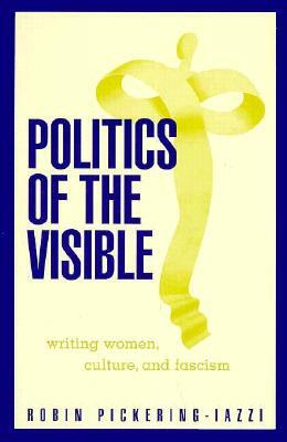 Politics of the Visible: Writing Women, Culture, and Fascism by Robin Pickering-Iazzi