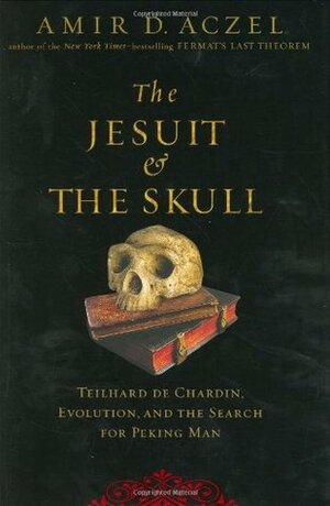 The Jesuit and the Skull: Teilhard de Chardin, Evolution, and the Search for Peking Man by Amir D. Aczel