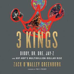 3 Kings: Diddy, Dr. Dre, Jay-Z, and Hip-Hop's Multibillion-Dollar Rise by Zack O'Malley Greenburg