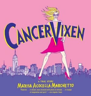 Cancer Vixen: A True Story (Pantheon Graphic Novels) by Marisa Acocella Marchetto