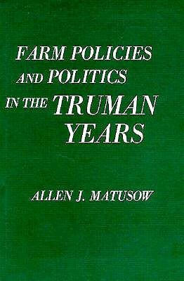 Farm Policies and Politics in the Truman Years by Allen J. Matusow