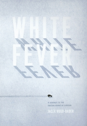 White Fever: A Journey to the Frozen Heart of Siberia by Antonia Lloyd-Jones, Jacek Hugo-Bader