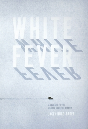 White Fever: A Journey to the Frozen Heart of Siberia by Jacek Hugo-Bader, Antonia Lloyd-Jones