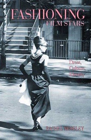 Fashioning Film Stars: Dress, Culture, Identity by Rachel Moseley