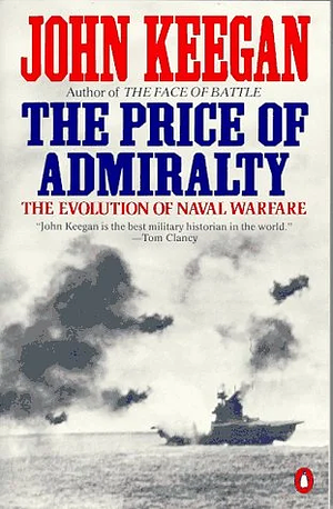 The Price of Admiralty : The Evolution of Naval Warfare from Trafalgar to Midway by John Keegan