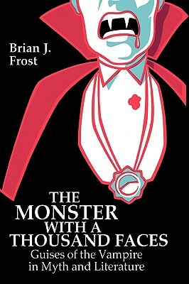 The Monster with a Thousand Faces: Guises of the Vampire in Myth and Literature by Brian J. Frost