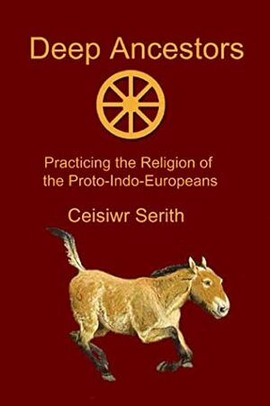 Deep Ancestors: Practicing the Religion of the Proto-Indo-Europeans by Ceisiwr Serith