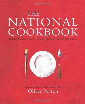 The National Cookbook: Recipes from Award-Winning National Dining Rooms at the National Gallery. Oliver Peyton by Oliver Peyton
