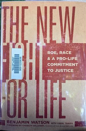 The New Fight for Life: Roe, Race, and a Pro-Life Commitment to Justice by Benjamin Watson