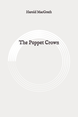 The Puppet Crown: Original by Harold Macgrath