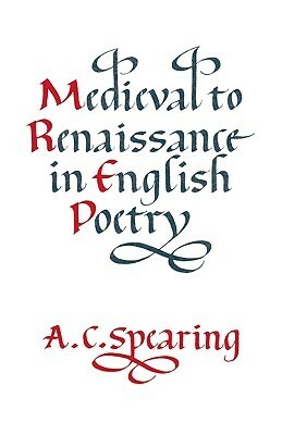 Medieval to Renaissance in English Poetry by A.C. Spearing
