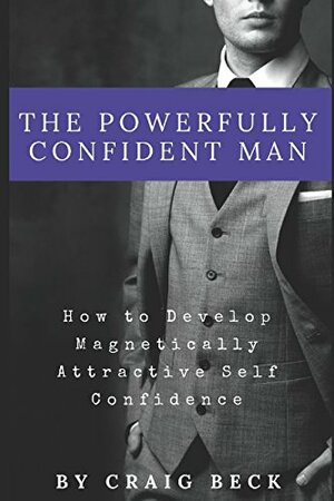 The Powerfully Confident Man by Craig Beck