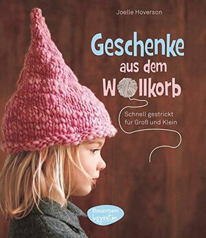 Geschenke aus dem Wollkorb - schnell gestrickt für groß und klein by Joelle Hoverson