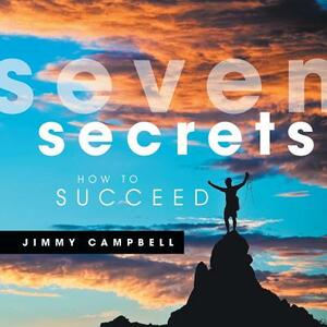 Seven Secrets: How to Succeed by Jimmy Campbell