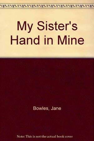 My Sister's Hand in Mine: An Expanded Edition of the Collected Works of Jane Bowles by Jane Bowles