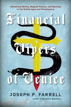 Financial Vipers of Venice: Alchemical Money, Magical Physics, and Banking in the Middle Ages and Renaissance by Joseph P. Farrell