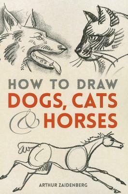 How to Draw Dogs, Cats and Horses by Arthur Zaidenberg