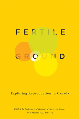 Fertile Ground: Exploring Reproduction in Canada by Marlene K. Sokolon, Stephanie Paterson, Francesca Scala