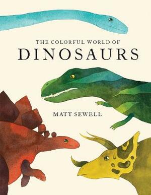 Colorful World of Dinosaurs (Watercolor Illutrations and Fun Facts about 46 Dinosaurs) by Matt Sewell