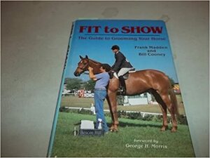 Fit to Show: The Guide to Grooming Your Horse by Frank Madden