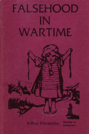 Falsehood In War Time: Containing An Assortment Of Lies Circulated Throughout The Nations During The Great War by Arthur Ponsonby